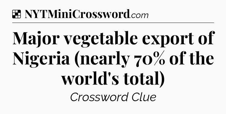 Solution: Major vegetable export of Nigeria (nearly 70% of the world's total) - NYT Crossword