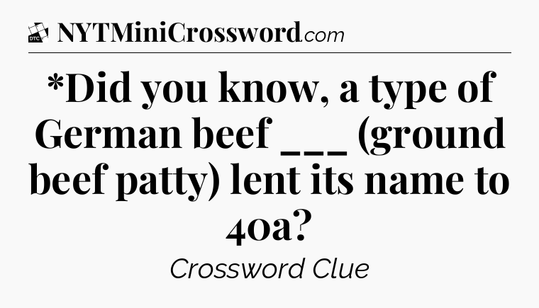 *Did you know, a type of German beef ___ (ground beef patty) lent its name to 40a - Daily Themed Classic Crossword