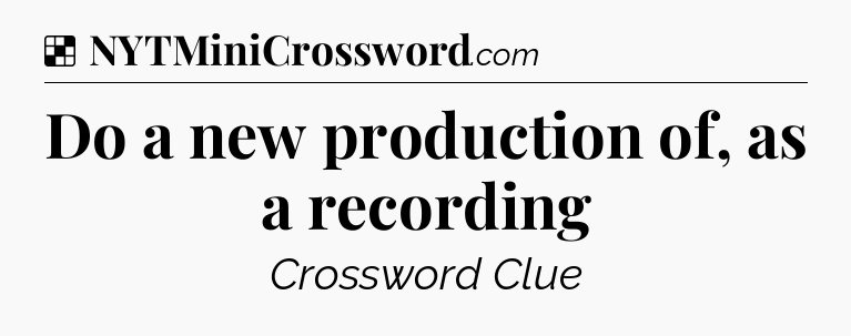 Solution: Do a new production of, as a recording - NYT Crossword