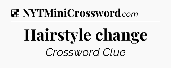 Solution: Hairstyle change - NYT Crossword
