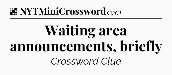 Solution: Waiting area announcements, briefly - NYT Crossword