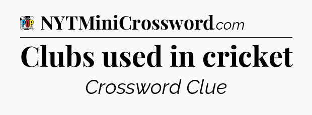 Clubs used in cricket Crossword Clue
