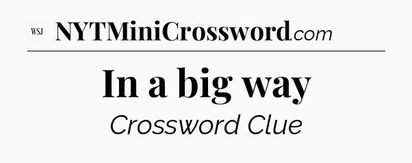 In a big way - WSJ Crossword