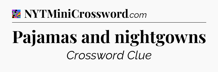 Pajamas and nightgowns Crossword Clue