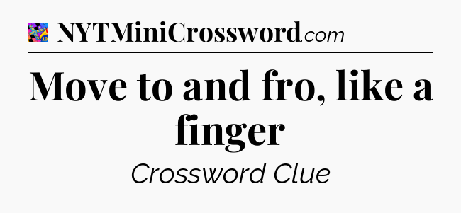 Move to and fro, like a finger Crossword Clue