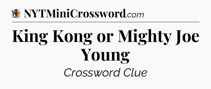 King Kong or Mighty Joe Young Crossword Clue