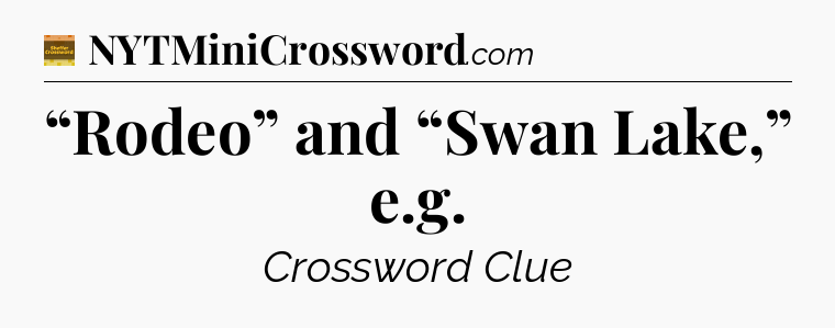 “Rodeo” and “Swan Lake,” e.g - Eugene Sheffer Crossword