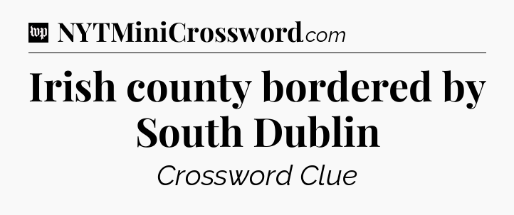Irish county bordered by South Dublin Crossword Clue