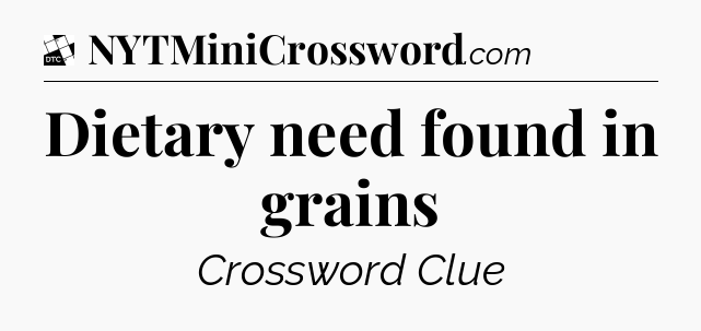 Dietary need found in grains - Daily Themed Mini Crossword