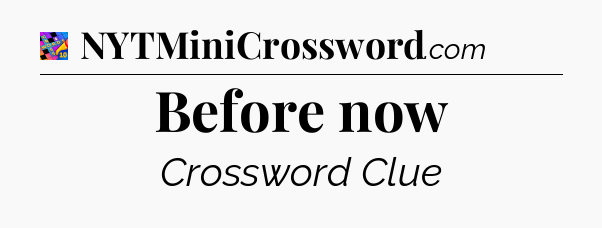 Before now Crossword Clue