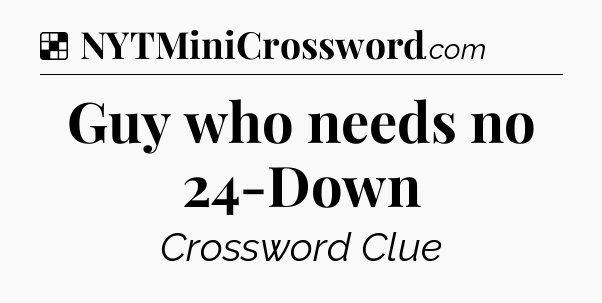 Solution: Guy who needs no 24-Down - NYT Crossword