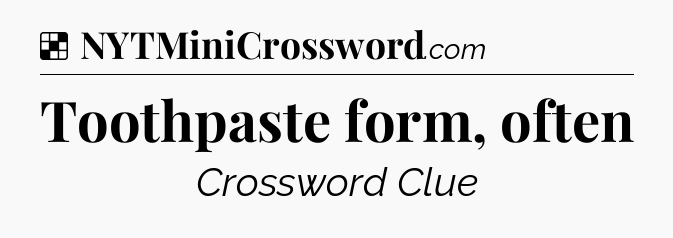 Solution: Toothpaste form, often - NYT Crossword