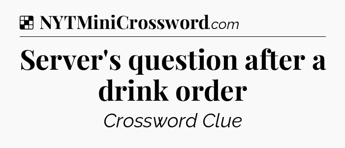 Solution: Server's question after a drink order - NYT Crossword