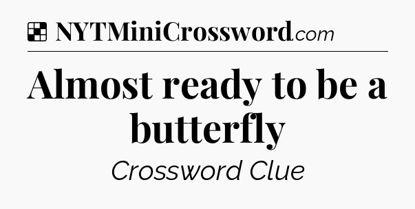 Solution: Almost ready to be a butterfly - NYT Crossword