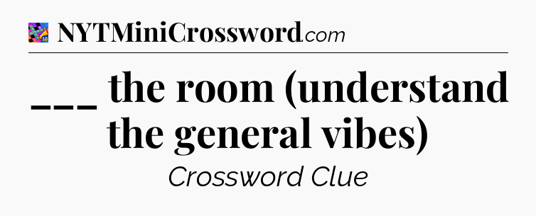 ___ the room (understand the general vibes) Crossword Clue