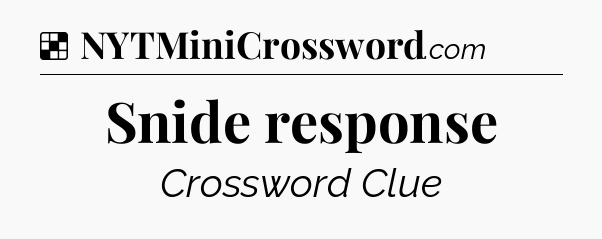Solution: Snide response - NYT Crossword