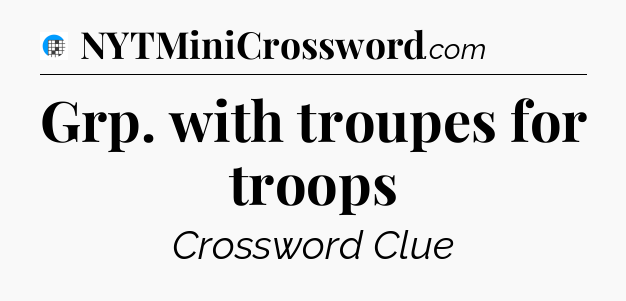 Grp. with troupes for troops Crossword Clue