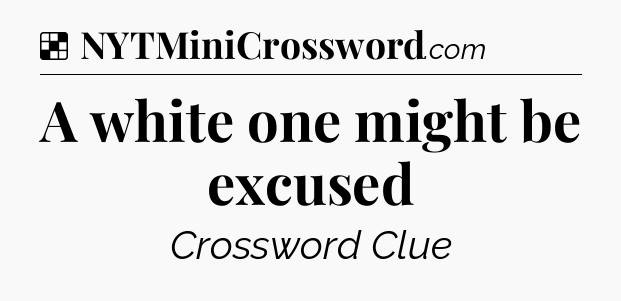 Solution: A white one might be excused - NYT Crossword