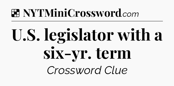 Solution: U.S. legislator with a six-yr. term - NYT Crossword