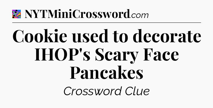 Cookie used to decorate IHOP's Scary Face Pancakes Crossword Clue