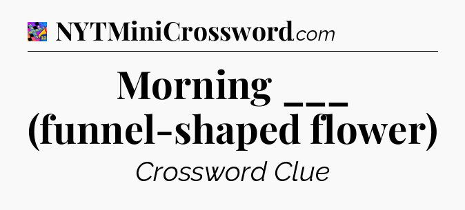 Morning ___ (funnel-shaped flower) Crossword Clue