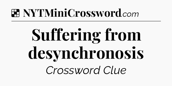 Solution: Suffering from desynchronosis - NYT Crossword