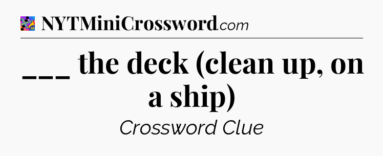 ___ the deck (clean up, on a ship) Crossword Clue
