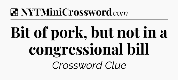 Solution: Bit of pork, but not in a congressional bill - NYT Crossword