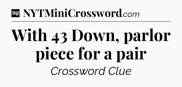 With 43 Down, parlor piece for a pair Crossword Clue