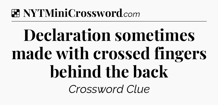 Solution: Declaration sometimes made with crossed fingers behind the back - NYT Crossword