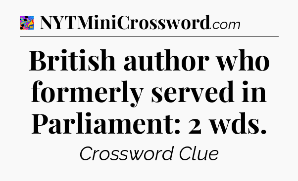 British author who formerly served in Parliament: 2 wds Crossword Clue