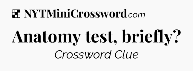 Solution: Anatomy test, briefly - NYT Crossword