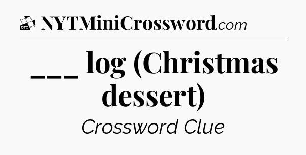 ___ log (Christmas dessert) - Daily Themed Classic Crossword