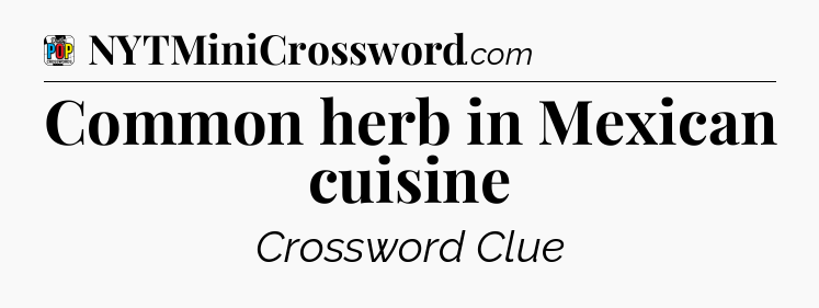 Common herb in Mexican cuisine Crossword Clue
