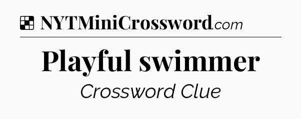 Solution: Playful swimmer - NYT Crossword