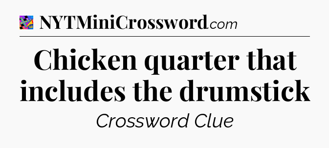 Chicken quarter that includes the drumstick Crossword Clue