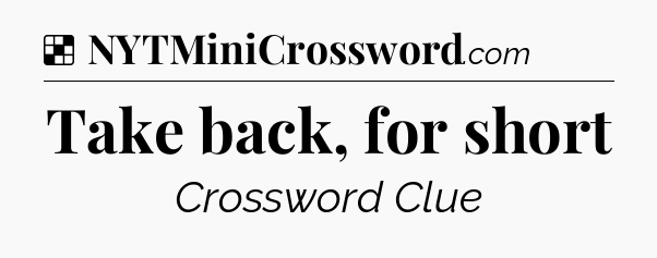 Solution: Take back, for short - NYT Crossword