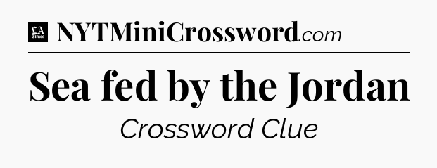 Sea fed by the Jordan - LA Times Crossword