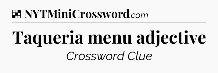 Solution: Taqueria menu adjective - NYT Crossword