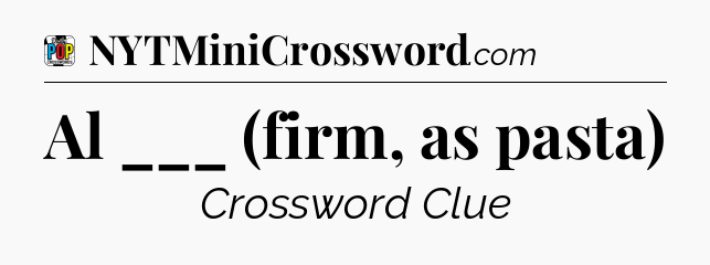 Al ___ (firm, as pasta) Crossword Clue