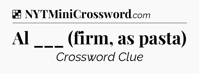 Solution: Al ___ (firm, as pasta) - NYT Crossword