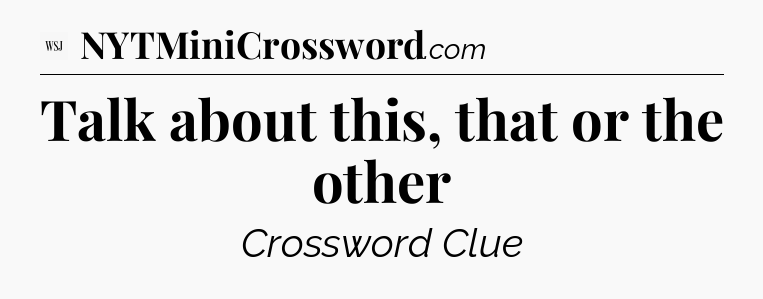 Talk about this, that or the other - WSJ Crossword