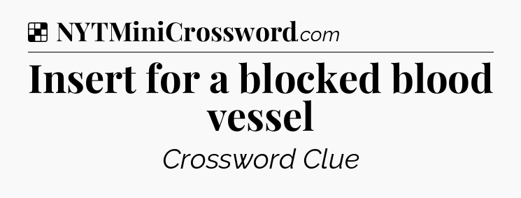 Solution: Insert for a blocked blood vessel - NYT Crossword