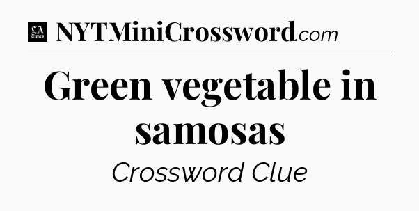 Green vegetable in samosas - LA Times Crossword