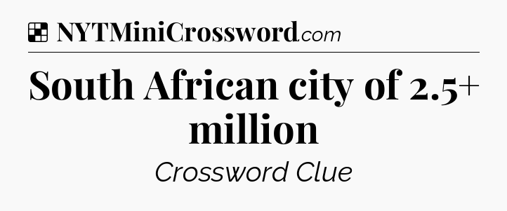 Solution: South African city of 2.5+ million - NYT Crossword