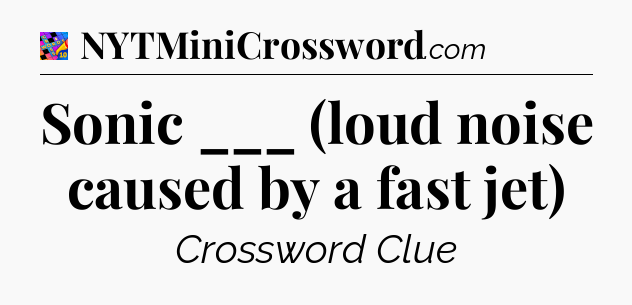 Sonic ___ (loud noise caused by a fast jet) Crossword Clue