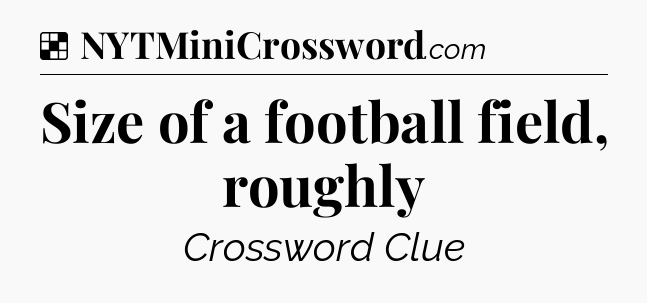 Solution: Size of a football field, roughly - NYT Crossword
