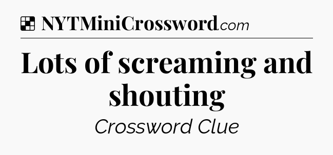 Solution: Lots of screaming and shouting - NYT Crossword