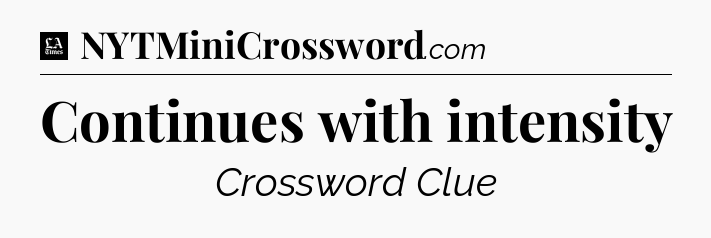 Continues with intensity - LA Times Crossword
