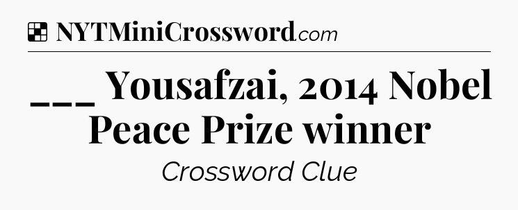 Solution: ___ Yousafzai, 2014 Nobel Peace Prize winner - NYT Crossword